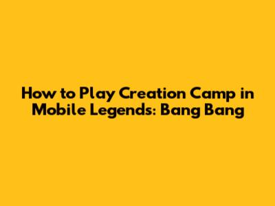 How to Play Creation Camp in Mobile Legends: Bang Bang