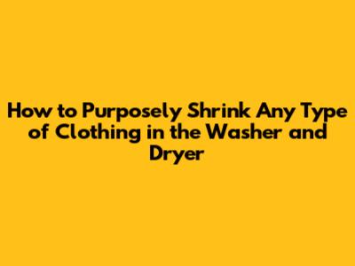 How to Purposely Shrink Any Type of Clothing in the Washer and Dryer