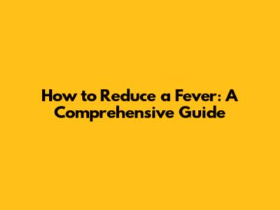 How to Reduce a Fever: A Comprehensive Guide