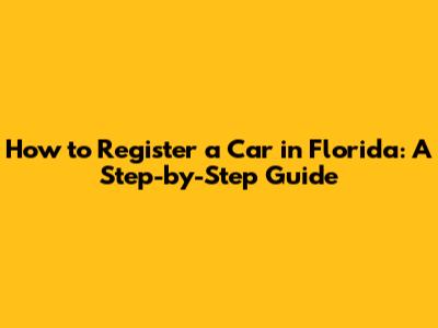 How to Register a Car in Florida: A Step-by-Step Guide