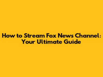 How to Stream Fox News Channel: Your Ultimate Guide