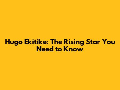 Hugo Ekitike: The Rising Star You Need to Know
