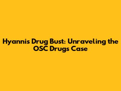 Hyannis Drug Bust: Unraveling the OSC Drugs Case