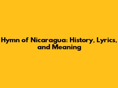 Hymn of Nicaragua: History, Lyrics, and Meaning