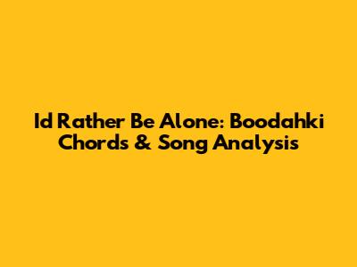 I'd Rather Be Alone: Boodahki Chords & Song Analysis