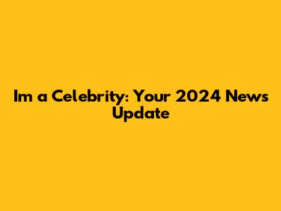I'm a Celebrity: Your 2024 News Update