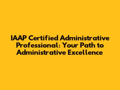 IAAP Certified Administrative Professional: Your Path to Administrative Excellence