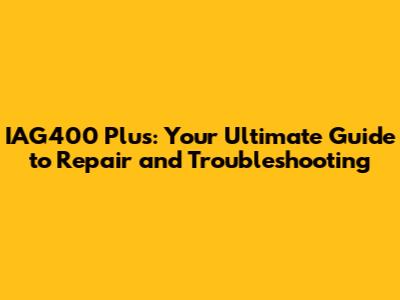 IAG400 Plus: Your Ultimate Guide to Repair and Troubleshooting