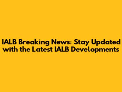 IALB Breaking News: Stay Updated with the Latest IALB Developments