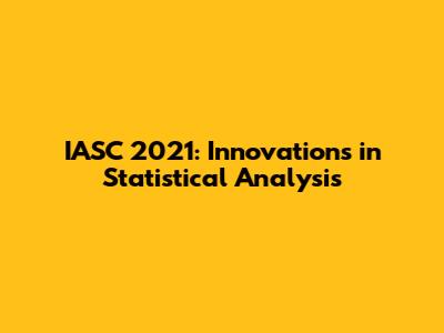IASC 2021: Innovations in Statistical Analysis