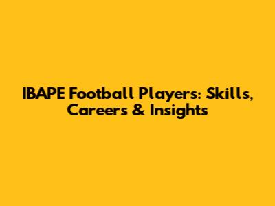 IBAPE Football Players: Skills, Careers & Insights