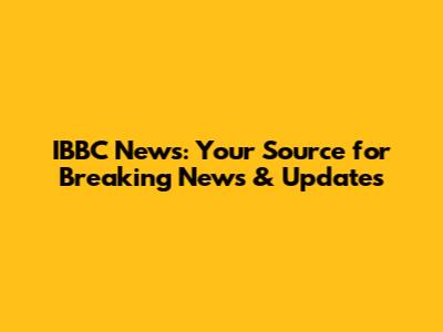 IBBC News: Your Source for Breaking News & Updates