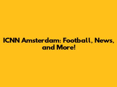 ICNN Amsterdam: Football, News, and More!