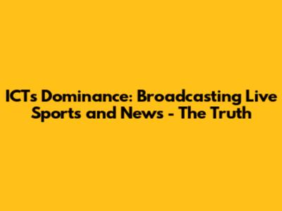 ICT's Dominance: Broadcasting Live Sports and News - The Truth