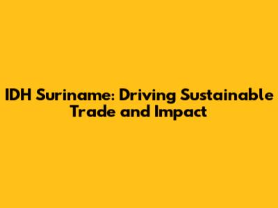 IDH Suriname: Driving Sustainable Trade and Impact