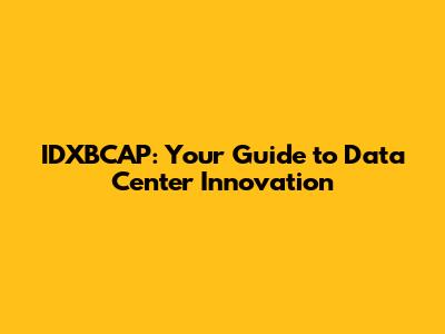 IDXBCAP: Your Guide to Data Center Innovation