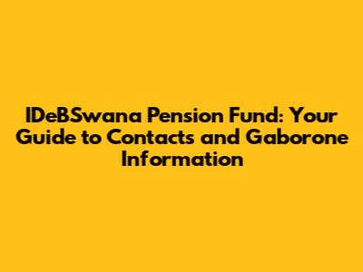 IDeBSwana Pension Fund: Your Guide to Contacts and Gaborone Information
