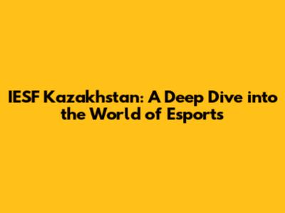 IESF Kazakhstan: A Deep Dive into the World of Esports