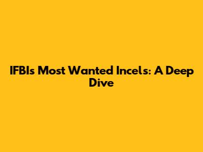 IFBI's Most Wanted Incels: A Deep Dive