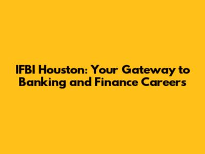 IFBI Houston: Your Gateway to Banking and Finance Careers