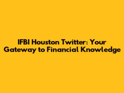 IFBI Houston Twitter: Your Gateway to Financial Knowledge