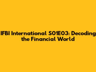 IFBI International S01E03: Decoding the Financial World