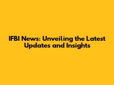 IFBI News: Unveiling the Latest Updates and Insights