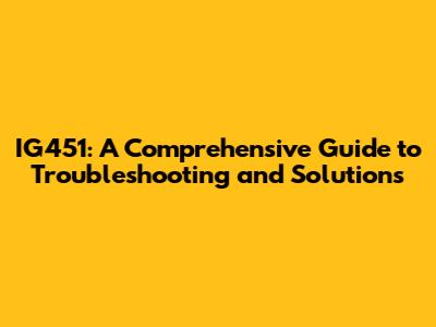 IG451: A Comprehensive Guide to Troubleshooting and Solutions