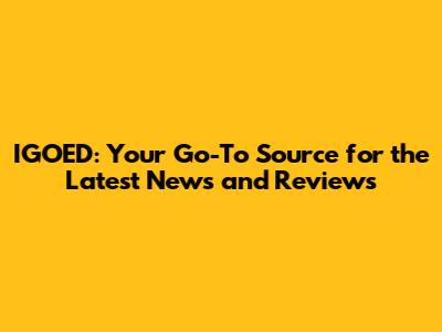 IGOED: Your Go-To Source for the Latest News and Reviews