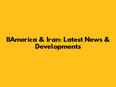 IIAmerica & Iran: Latest News & Developments