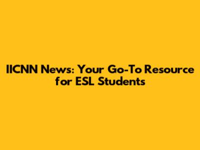 IICNN News: Your Go-To Resource for ESL Students