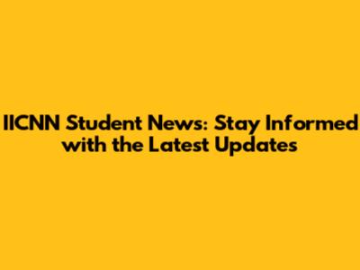 IICNN Student News: Stay Informed with the Latest Updates
