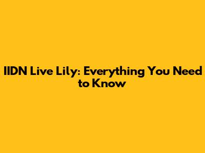 IIDN Live Lily: Everything You Need to Know
