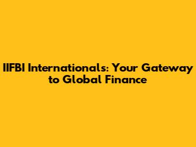 IIFBI Internationals: Your Gateway to Global Finance