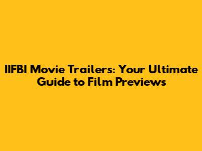 IIFBI Movie Trailers: Your Ultimate Guide to Film Previews