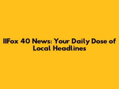 IIFox 40 News: Your Daily Dose of Local Headlines