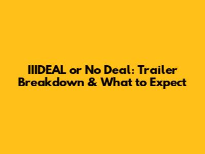 IIIDEAL or No Deal: Trailer Breakdown & What to Expect