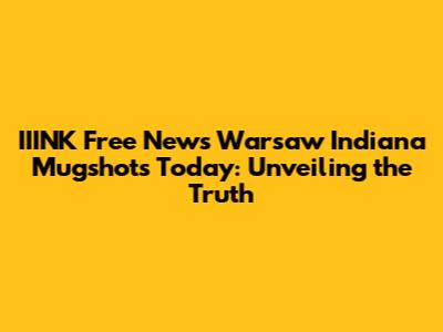 IIINK Free News Warsaw Indiana Mugshots Today: Unveiling the Truth
