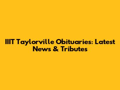 IIIT Taylorville Obituaries: Latest News & Tributes