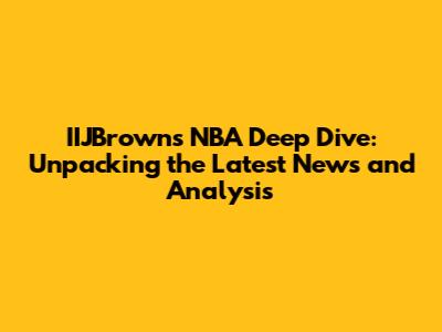 IIJBrown's NBA Deep Dive: Unpacking the Latest News and Analysis