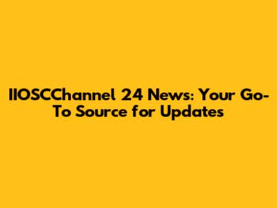 IIOSCChannel 24 News: Your Go-To Source for Updates