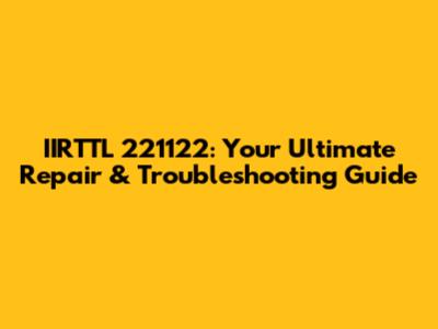 IIRTTL 221122: Your Ultimate Repair & Troubleshooting Guide