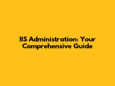 IIS Administration: Your Comprehensive Guide