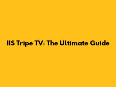 IIS Tripe TV: The Ultimate Guide