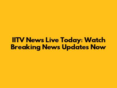 IITV News Live Today: Watch Breaking News Updates Now