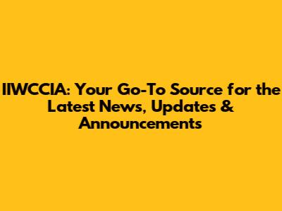 IIWCCIA: Your Go-To Source for the Latest News, Updates & Announcements