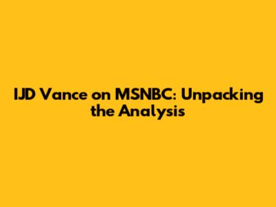 IJD Vance on MSNBC: Unpacking the Analysis