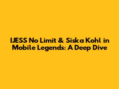 IJESS No Limit & Siska Kohl in Mobile Legends: A Deep Dive
