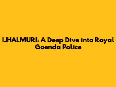 IJHALMURI: A Deep Dive into Royal Goenda Police