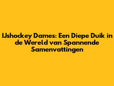 IJshockey Dames: Een Diepe Duik in de Wereld van Spannende Samenvattingen